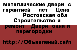металлические двери ,с гарантией 10 лет. › Цена ­ 9 900 - Ростовская обл. Строительство и ремонт » Двери, окна и перегородки   